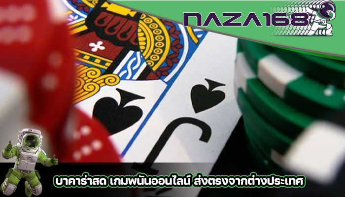 บาคาร่าสด เกมพนันออนไลน์ ส่งตรงจากต่างประเทศ